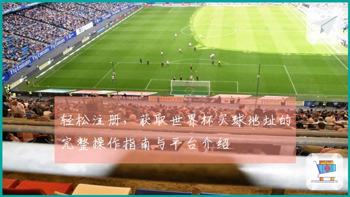轻松注册，获取世界杯买球地址的完整操作指南与平台介绍