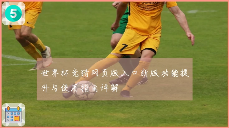 世界杯竞猜网页版入口新版功能提升与使用指南详解