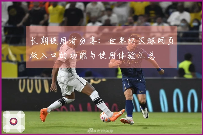 长期使用者分享：世界杯买球网页版入口的功能与使用体验汇总