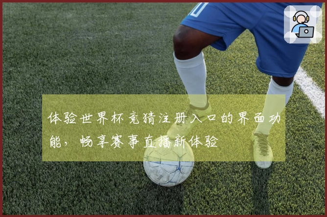 体验世界杯竞猜注册入口的界面功能，畅享赛事直播新体验