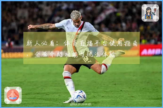 新人必看：体育直播平台使用指南，全面介绍功能与玩法体验