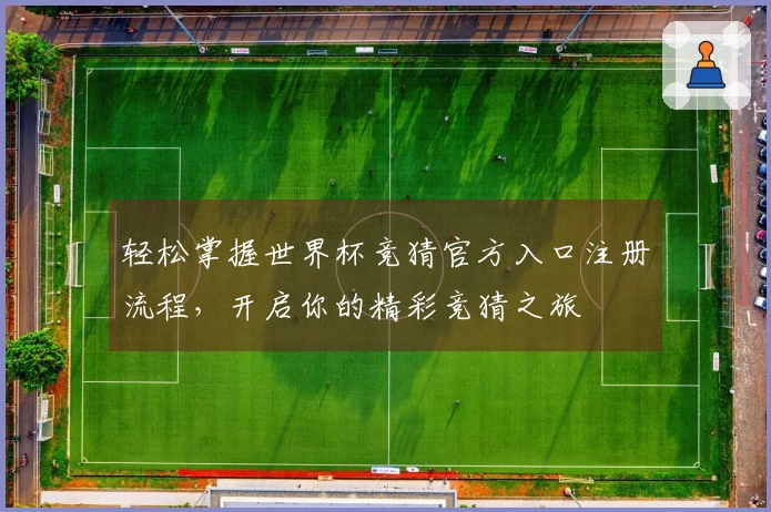 轻松掌握世界杯竞猜官方入口注册流程，开启你的精彩竞猜之旅